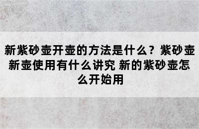 新紫砂壶开壶的方法是什么？紫砂壶新壶使用有什么讲究 新的紫砂壶怎么开始用